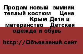 Продам новый, зимний, теплый костюм  › Цена ­ 2 000 - Крым Дети и материнство » Детская одежда и обувь   